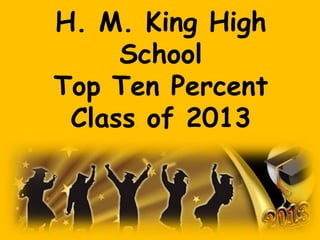 H. M. King High
School
Top Ten Percent
Class of 2013
 