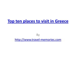 Top ten places to visit in Greece

                 By
   http://www.travel-memories.com
 