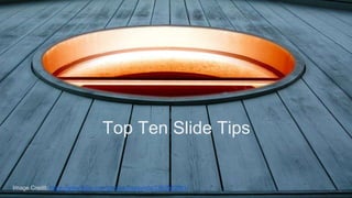 Top Ten Slide Tips 
Image Credit: https://www.flickr.com/photos/malavoda/2382883581/ 
 