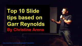Top 10 Slide
tips based on
Garr Reynolds
By Christine Arena
https://www.flickr.com/photos/borisbaesler/ Boris Bäsler
 