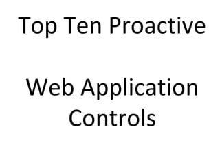 Top Ten Proactive
Web Application
Controls

 