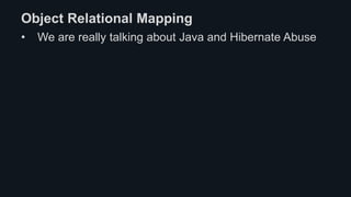 Object Relational Mapping
• We are really talking about Java and Hibernate Abuse
 