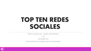 TOP TEN REDES
SOCIALES
MARÍA GUADALUPE TORRES SANTAMARÍA
2 “A”
INFORMÁTICA
PROFA:MARIA DE LOURDES ORTIZ SANTAMARÍA
 