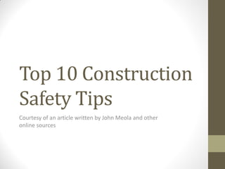 Top 10 Construction
Safety Tips
Courtesy of an article written by John Meola and other
online sources
 