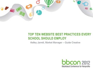 TOP TEN WEBSITE BEST PRACTICES EVERY
                      SCHOOL SHOULD EMPLOY
                       Kelley Jarrett, Market Manager – Guide Creative




10/22/2012   Footer                  1
 