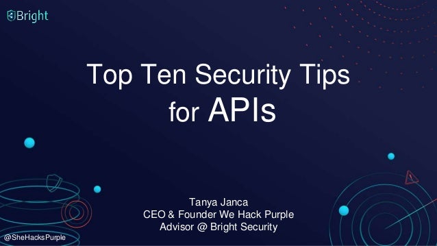 @SheHacksPurple
Top Ten Security Tips
for APIs
Tanya Janca
CEO & Founder We Hack Purple
Advisor @ Bright Security
 