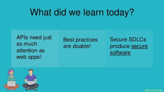 @SheHacksPurple
What did we learn today?
APIs need just
as much
attention as
web apps!
Best practices
are doable!
Secure SDLCs
produce secure
software
 