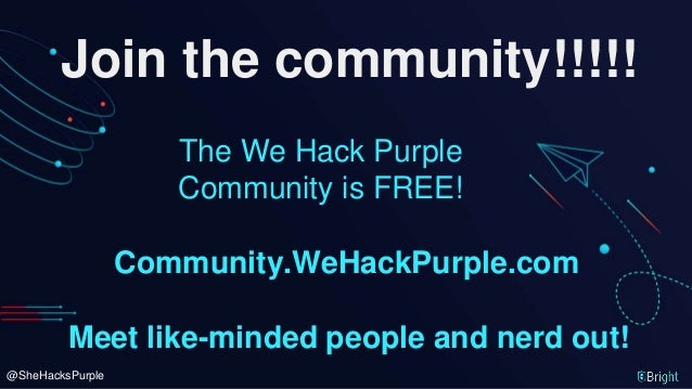@SheHacksPurple
Join the community!!!!!
Community.WeHackPurple.com
The We Hack Purple
Community is FREE!
Meet like-minded people and nerd out!
 