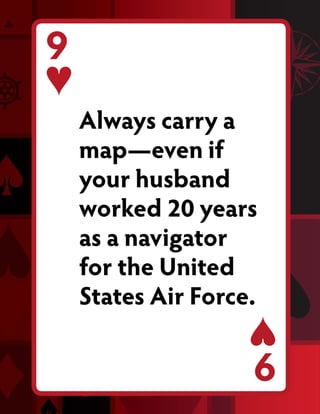 9
    Always carry a
    map—even if
    your husband
    worked 20 years
    as a navigator
    for the United
    States Air Force.
                    9
 