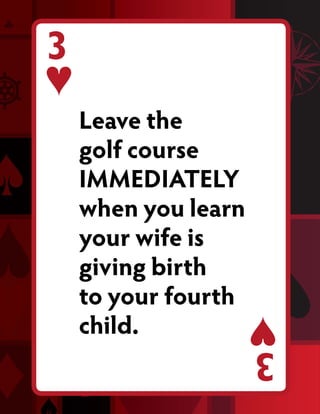 3
    Leave the
    golf course
    IMMEDIATELY
    when you learn
    your wife is
    giving birth
    to your fourth
    child.
                     3
 