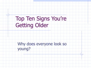 Top Ten Signs You’re Getting Older Why does everyone look so young? 