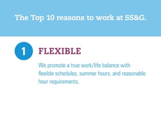 The Top 10 reasons to work at SS&G.
FLEXIBLE1
We promote a true work/life balance with
flexible schedules, summer hours, and reasonable
hour requirements.
 