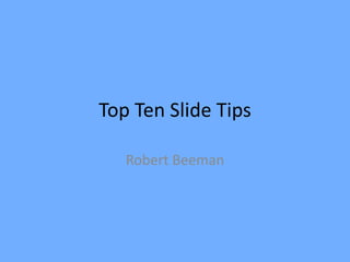 Top Ten Slide Tips
Robert Beeman

 
