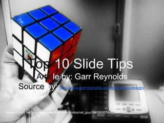 Top 10 Slide Tips
Top 10 Slide Tips
Article by: Garr Reynolds
Source by: http://www.garrreynolds.com/preso-tips/design/
Image Credit: net_guy http://www.flickr.com/photos/net_guy/2441893074/sizes/l/
 
