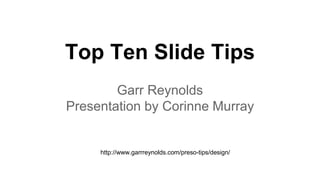 Top Ten Slide Tips 
Garr Reynolds 
Presentation by Corinne Murray 
http://www.garrreynolds.com/preso-tips/design/ 
 