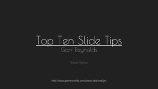 Top Ten Slide Tips
Garr Reynolds
Robert Ramos
http://www.garrreynolds.com/preso-tips/design/
 