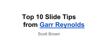 Top 10 Slide Tips
from Garr Reynolds
Scott Brown
 