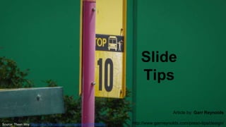 Slide
Tips
Source: Theen Moy https://www.flickr.com/photos/theenmoy/15877695504
Article by: Garr Reynolds
http://www.garrreynolds.com/preso-tips/design/
 