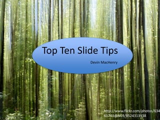 Top Ten Slide Tips
Devin MacHenry

http://www.flickr.com/photos/634
61743@N03/8524313938

 