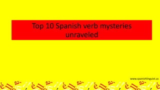 www.spanishlinguist.us
Top 10 Spanish verb mysteries
unraveled
 