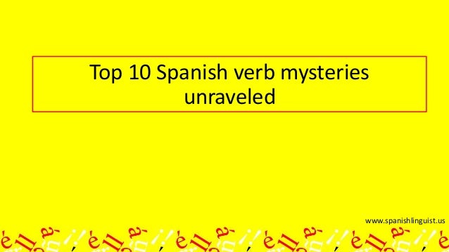 Top Ten Spanish Verb Mysteries Unraveled Top Ten Spanish Verb Mysteries Unraveled