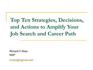 Top Ten Strategies, Decisions, and Actions to Amplify Your Job Search and Career Path Richard C Ross NGP [email_address]   