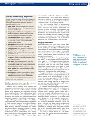 ECM Dec-Jan_Layout 1 10/12/2012 16:07 Page 31




       Ethical Corporation • December 2012 – January 2013                                                                           Briefing: corporate reputation         31




                                                                             much attention to where the differences are in these
         Top ten sustainability megaforces                                   emerging markets,” says Galpion. Even if they do,
         Corporate reputation can hinge on how companies deal with the       the risks are still large. Try getting data on customers
         big challenges. Every business of every size will need to address   or even business partners in Liberia or Korea,
         the following ten sustainability-related issues, according to       Galpion suggests. “It’s incredibly difficult.”
         professional services firm KPMG.                                       The ever-extending hand of globalisation
         1) Climate change: Predictions of annual output losses from         presents other reputation risks for companies. Of
            climate change range between 1-5% per year depending on          those, land use and resource sovereignty are
            action taken by policymakers.                                    perhaps the most significant. Agri-businesses and
                                                                             extractive firms are especially vulnerable to attack.
         2) Energy and fuel: fossil fuel markets are likely to become more
                                                                             Nowhere is this clearer than in the heated debate
            volatile and unpredictable because of higher global energy
                                                                             around free, prior and informed consent. Fail to win
            demand and supply uncertainties, among other factors.
                                                                             over host communities and multi-million-dollar
         3) Material resource scarcity: business is likely to face           investments can ground to a halt, as Newmont
            increasing trade restrictions and intense global competition     found out with its Minas Conga Project in Peru.
            for a wide range of material resources as demand from
            emerging countries increases.                                    Engaging stakeholders
         4) Water scarcity: it is predicted that by 2030, the global         This catalogue of crises leaves many lessons. Many
            demand for freshwater will exceed supply by 40%.                 revolve around effective risk management. A recent
         5) Population growth: global population is predicted to be          how-to guide by the Doughty Centre for Corporate
            8.4 billion by 2032 in a moderate growth scenario.               Responsibility on impact identification and manage-
                                                                             ment enumerates the key steps a responsible
         6) Wealth: the global middle class is predicted to grow 172%
                                                                             company should take: map your stakeholders, track
            between 2010 and 2030.
                                                                             trends, clarify material issues, establish an action
         7) Urbanisation: by 2030 all developing regions including Asia      plan and communicate.*
                                                                                                                                          Fail to win over
            and Africa are expected to have the majority of their inhabi-        Nothing too novel there, perhaps. But saying it          host communities
            tants living in urban areas.                                     and doing it are two different things. To return to the      and multimillion-
         8) Food security: in the next two decades the global food           point made by PwC’s Switzer, reputation manage-
            production system will come under increasing pressure from       ment all comes down to understanding stakeholders’           dollar investments
            (eg) population growth, water scarcity and deforestation.        perceptions. That will only come from listening.             can grind to a halt
         9) Ecosystem decline: the decline in ecosystems is making           Stakeholder engagement is very much in vogue
            natural resources scarcer, more expensive and less diverse,      within management circles these days, but how
            among other impacts.                                             many companies really do it well? Too few. At least, so
                                                                             the litany of reputational crises would suggest.
         10) Deforestation: as forest areas continue to decline, compa-
                                                                                 Engagement efforts are all too often tokenistic,
             nies may find themselves under increasing pressure from
                                                                             says Jon Samuel, head of social performance at UK-
             customers to prove that their products are sustainable.
                                                                             listed mining firm AngloAmerican. “A lot of
         Source: Expect the Unexpected: Building business value in a         companies are doing engagement when they have
         changing world, KPMG, February 2012.                                audits, for example, or they’ll have an annual
                                                                             meeting where people can come to the town hall
       BankTrack spokesman Johan Frijns. “But I am sure it                   and say their piece. But they don’t really have a
       will get a lot worse in the years to come.”                           mechanism for getting into depth.”
           Another macro business trend feeding into                             In contrast, AngloAmerican has developed a
       corporate reputation risk is the focus on emerging                    rolling engagement approach with mechanisms for
       markets. This isn’t new. The Bric countries of Brazil,                regular dialogue and feedback. Guided by its
       Russia, India and China have long been in vogue.                      internal impact measure system, called Seat, it
       Others, such as Turkey, Chile, Indonesia and South                    carries out in-depth stakeholder assessments for all
       Africa, are also hardly new destinations. But the                     its projects every three years. “If you’re genuinely
       search for new markets and competitive advantage                      interested in what people have to say, then you’re
       is pushing companies to search out pastures new.                      more likely to pick up their agenda,” Samuel says.
           This is landing many firms in hot water. “A lot of                    With that in mind, the company called a halt to
       companies fail to realise the issues and complexities                 its Quellaveco project for more than a year. That
       of these emerging markets,” says Melvin Galpion,                      gave it the time and space to enter a meaningful
       head of business intelligence at risk analyst firm                    dialogue with its local stakeholders. The tactic             * How to Identify a Company’s
       Kroll Advisory Solutions. Corruption and bribery                      appears to be working. While many of its competi-            Major Impacts – and how to
       are two obvious red flag areas awaiting the uniniti-                  tors in Peru are finding their projects under siege,         manage them, by Mandy
       ated or unprepared. Wal-Mart’s run-in with                            AngloAmerican’s social licence remains intact.               Cormack, July 2012, published
       authorities in Mexico is emblematic. The US retail                        This could, of course, change. As Oscar Wilde’s          by Cranfield University School
       giant stands accused of bribing government officials                  quote ends, “one can live down anything, except a            of Management’s Doughty Centre
       to gain operating permits. “Most people don’t pay                     good reputation”. I                                          for Corporate Responsibility.
 