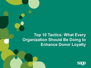 Top 10 Tactics: What Every
Organization Should Be Doing to
         Enhance Donor Loyalty
 