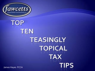 Top 	Ten		Teasingly		Topical		Tax					 Tips James Hayes  FCCA 