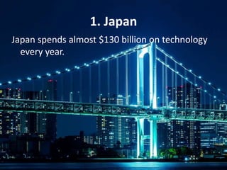 1. Japan
Japan spends almost $130 billion on technology
every year.
 