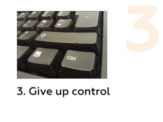 3. Give up control
3
 