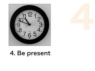 4. Be present
4
 