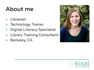 About me
»  Librarian
»  Technology Trainer
»  Digital Literacy Specialist
»  Library Training Consultant
»  Berkeley, CA
 
