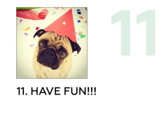 11. HAVE FUN!!!
11
 