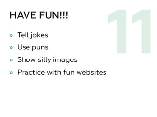 HAVE FUN!!!
»  Tell jokes
»  Use puns
»  Show silly images
»  Practice with fun websites
11
 