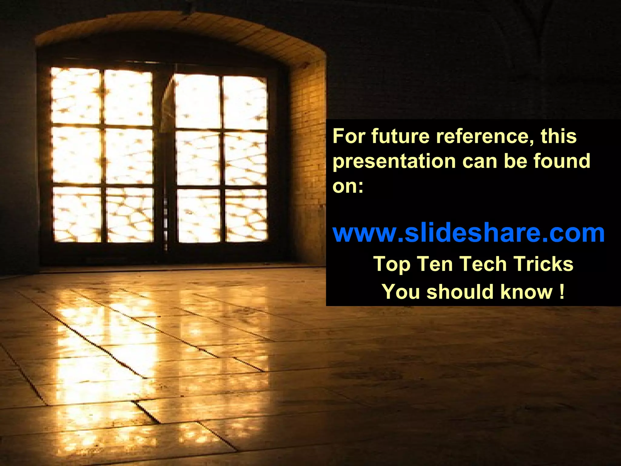 For future reference, this presentation can be found on: www.slideshare.com Top Ten Tech Tricks You should know !