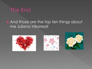 The EndAnd those are the top ten things about me Juliana Villarreal!