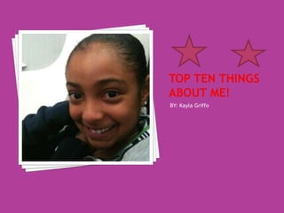 Top ten things about me! BY: Kayla Griffo 