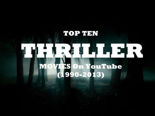 TOP TEN
THRILLER
MOVIES On YouTube
(1990-2013)
 