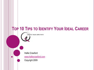 TOP 10 TIPS TO IDENTIFY YOUR IDEAL CAREER  Hallie Crawford www.halliecrawford.com Copyright 2009 