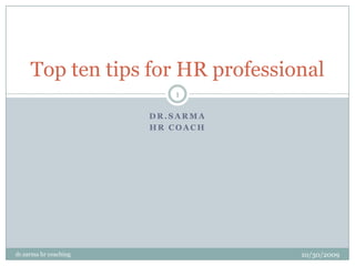 Dr.sarma HR Coach Top ten tips for HR professional 10/26/2009 1 dr.sarma hr coaching 