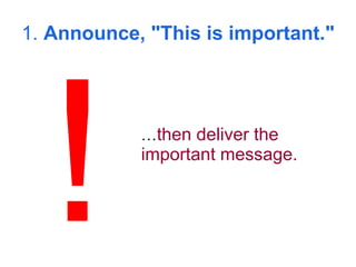 1.  Announce, "This is important." … then deliver the important message.   ! 