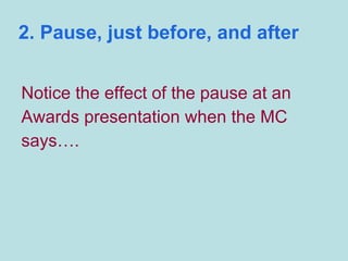 2. Pause, just before, and after Notice the effect of the pause at an Awards presentation when the MC says….  