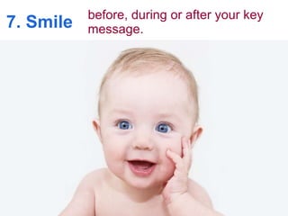 7. Smile before, during or after your key message.   