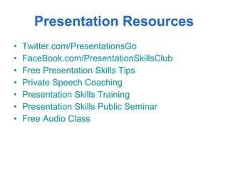 Presentation Resources Twitter.com/PresentationsGo FaceBook.com/PresentationSkillsClub Free Presentation Skills Tips Private Speech Coaching Presentation Skills Training Presentation Skills Public Seminar Free Audio Class 
