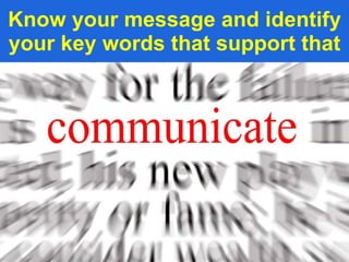Know your message and identify your key words that support that 