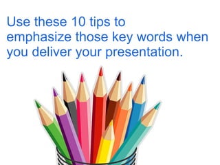 Use these 10 tips to  emphasize those key words when you deliver your presentation. 
