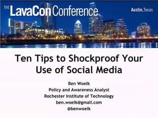 Ten Tips to Shockproof Your
    Use of Social Media
                 Ben Woelk
        Policy and Awareness Analyst
      Rochester Institute of Technology
            ben.woelk@gmail.com
                 @benwoelk
 