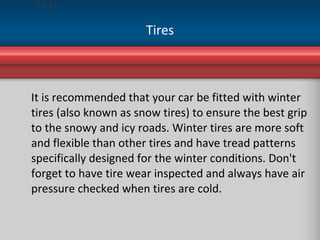 Tires <ul><li>It is recommended that your car be fitted with winter tires (also known as snow tires) to ensure the best gr...