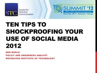 TEN TIPS TO
SHOCKPROOFING YOUR
USE OF SOCIAL MEDIA
2012
BEN WOELK
POLICY AND AWARENESS ANALYST
ROCHESTER INSTITUTE OF TECHNOLOGY
 